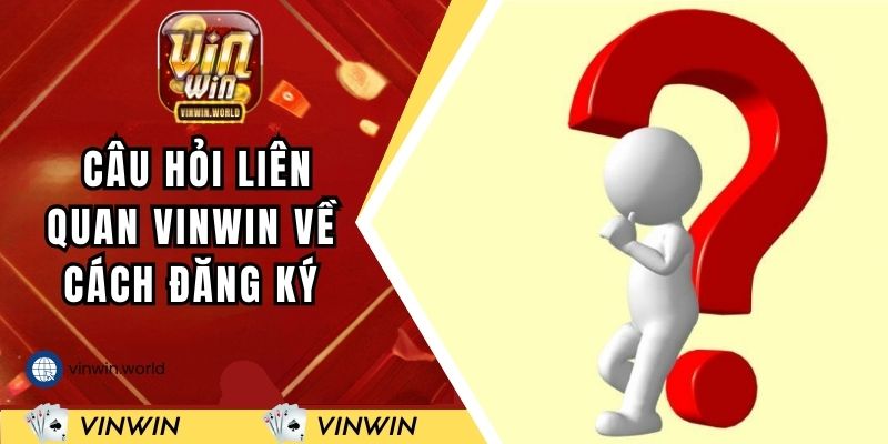 Các câu hỏi liên quan VINWIN về cách đăng ký vào game
