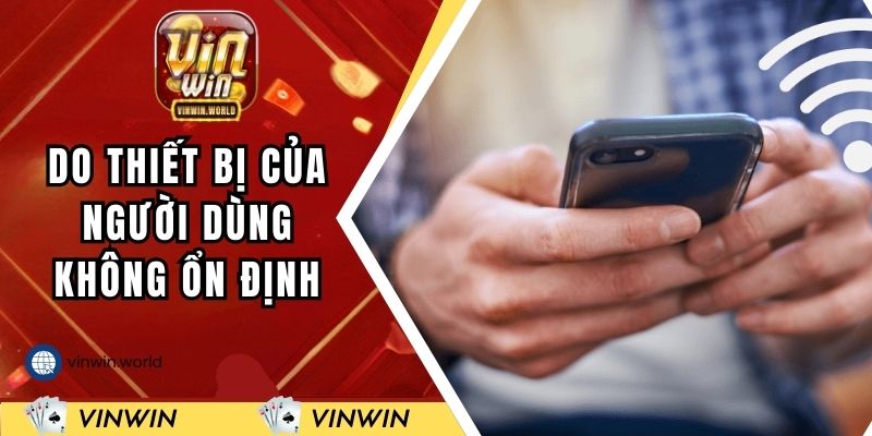 Do thiết bị của người dùng không ổn định