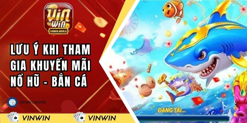 Lưu ý nhỏ khi tham gia khuyến mãi nổ hũ - bắn cá VINWIN