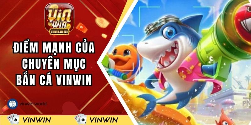Những điểm mạnh của chuyên mục bắn cá VINWIN