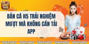 Bắn Cá H5 Trải Nghiệm Mượt Mà Không Cần Tải App