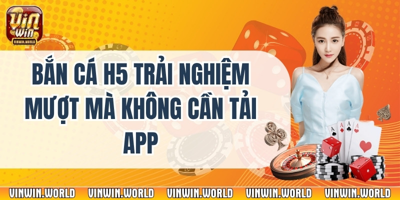 Bắn Cá H5 Trải Nghiệm Mượt Mà Không Cần Tải App