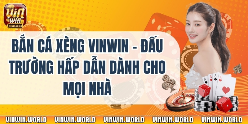 Bắn Cá Xèng Vinwin - Đấu Trường Hấp Dẫn Dành Cho Mọi Nhà