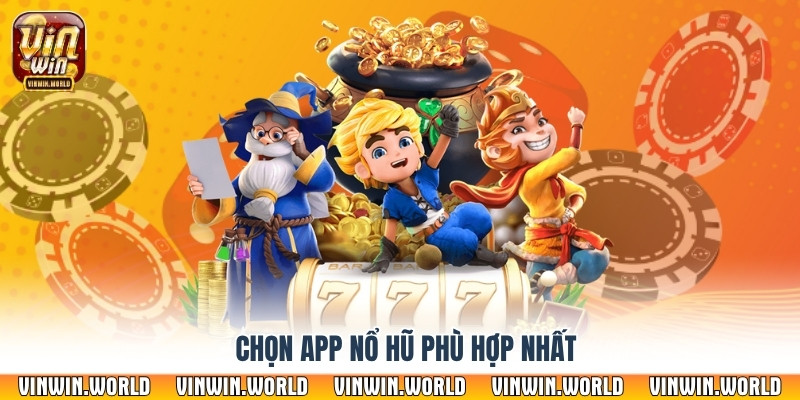 Chọn app nổ hũ phù hợp nhất