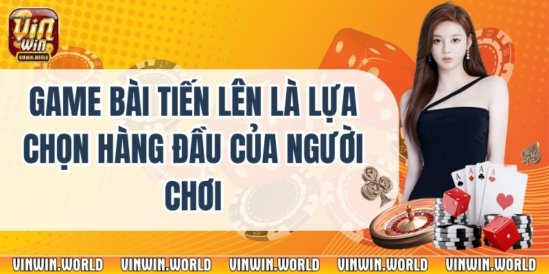 Game Bài Tiến Lên Là Lựa Chọn Hàng Đầu Của Người Chơi