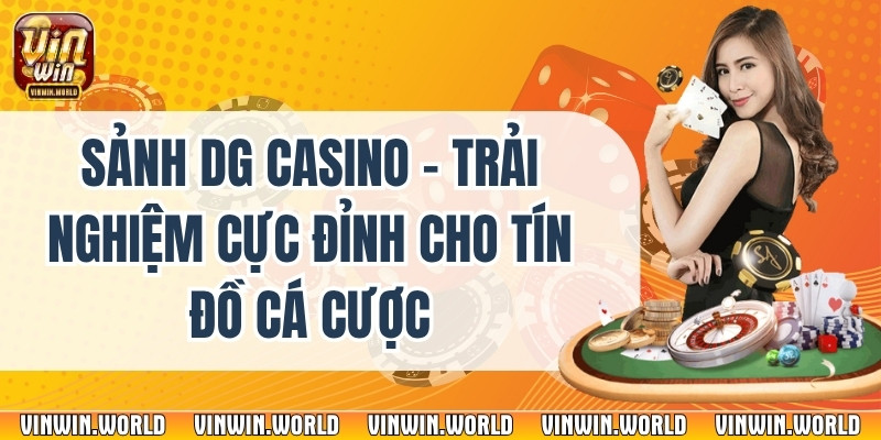 Sảnh DG Casino – Trải Nghiệm Cực Đỉnh Cho Tín Đồ Cá Cược