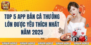 Top 5 App Bắn Cá Thưởng Lớn Được Yêu Thích Nhất Năm 2025